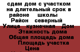 сдам дом с участком на длительный срок в районе 51 школы .  › Район ­ северный › Улица ­ кузнечная › Дом ­ 22 › Этажность дома ­ 1 › Общая площадь дома ­ 54 › Площадь участка ­ 60 › Цена ­ 10 000 - Хабаровский край, Хабаровск г. Недвижимость » Дома, коттеджи, дачи аренда   